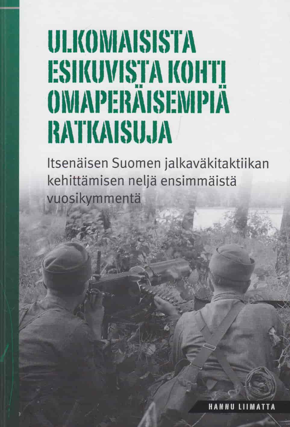 Ulkomaisista esikuvista kohti omaperäisempiä ratkaisuja - Itsenäisen Suomen jalkaväkitaktiikan kehittämisen neljä ensimmäistä vuosikymmentä - Liimatta Hannu tuotekuva