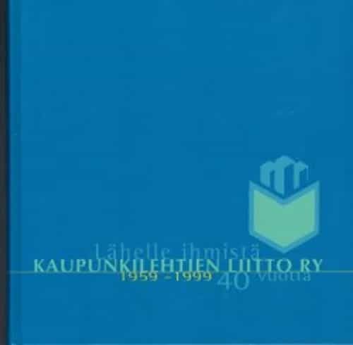 Lähelle ihmistä Kaupunkilehtien liitto ry 40 vuotta 1959-1999 Juhlakirja