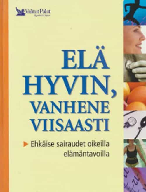 Elä hyvin, vanhene viisaasti - Ehkäise sairaudet oikeilla elämäntavoilla