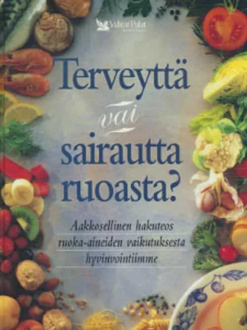 Terveyttä vai sairautta ruoasta? Aakkosellinen hakuteos ruoka-aineiden vaikutuksesta hyvinvointiimme