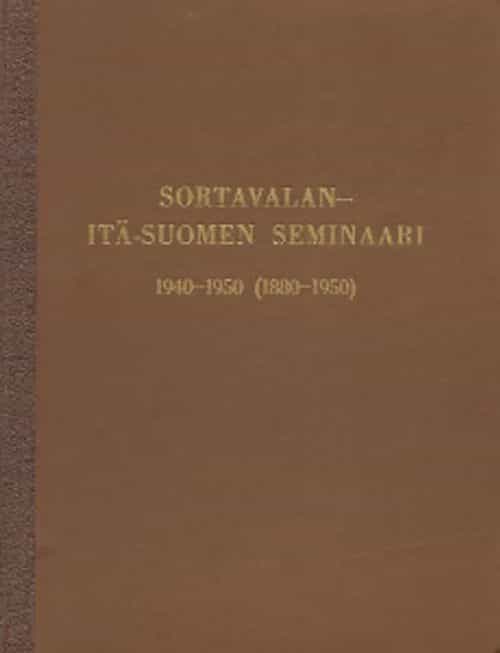 Sortavalan Itä-Suomen seminaari 1940-1950 (1880-1950) Muistojulkaisu