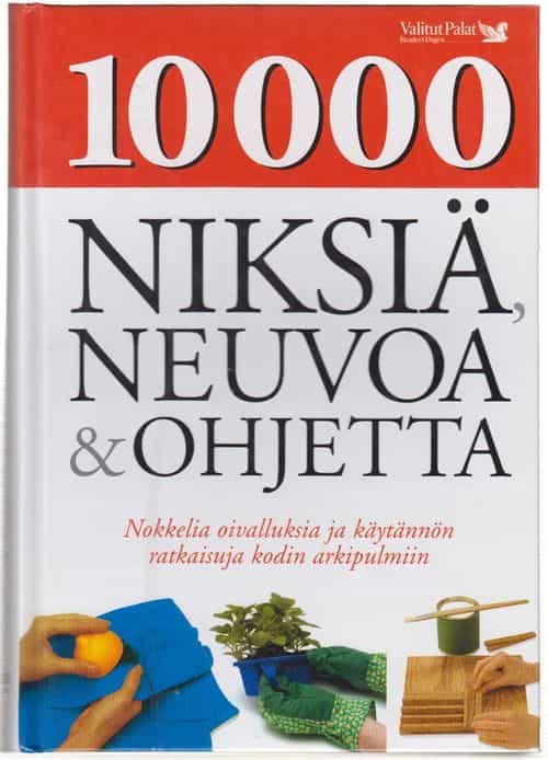 10 000 niksiä, neuvoa ja ohjetta - Nokkelia oivalluksia ja käytännön ratkaisuja kodin arkipulmiin