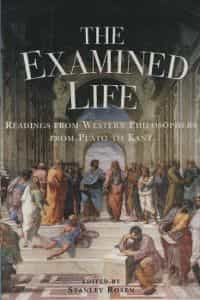 The examined life, readings from western philosophers from Plato to Kant