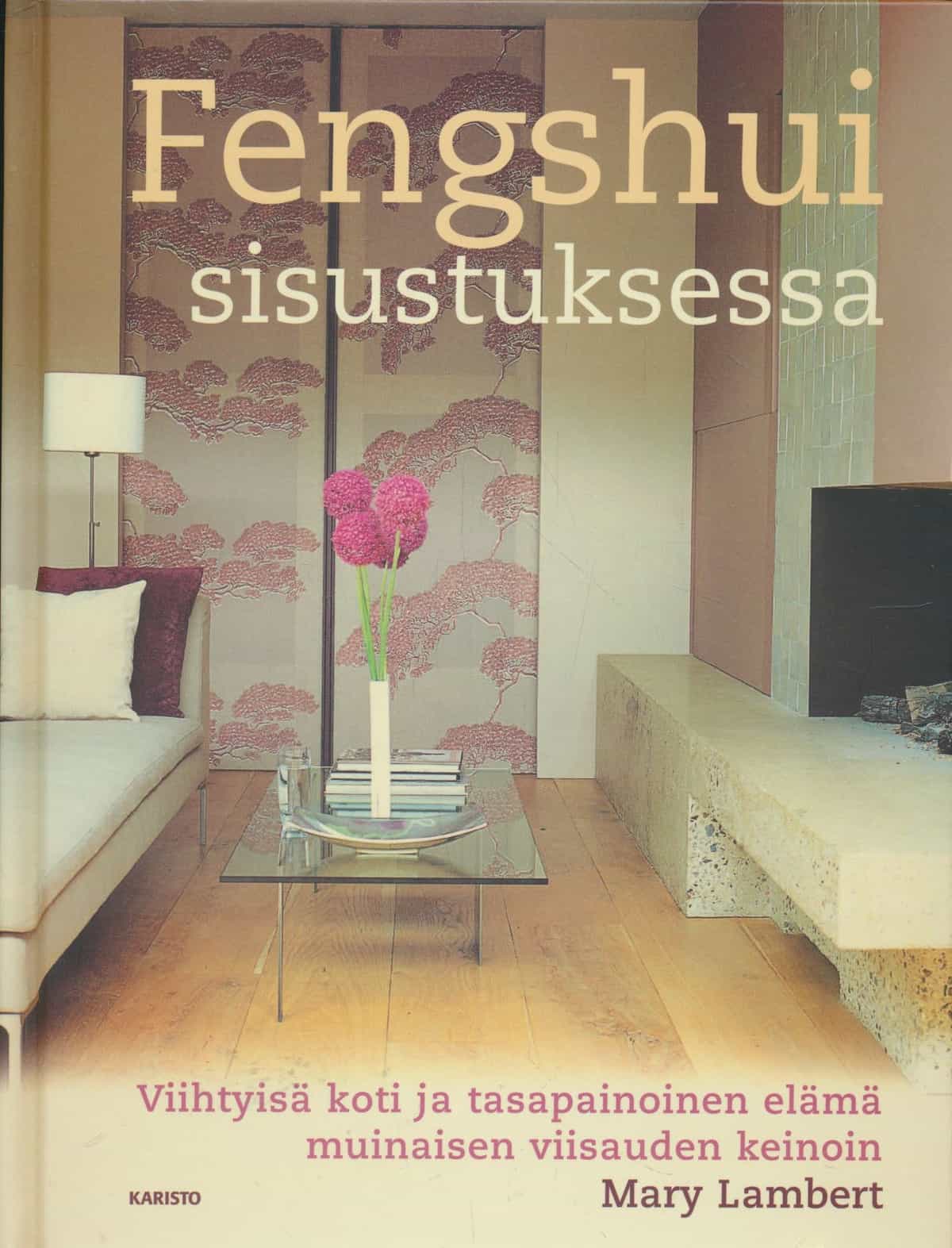 Fengshui sisustuksessa - Viihtyisä koti ja tasapainoinen elämä muinaisen viisauden keinoin