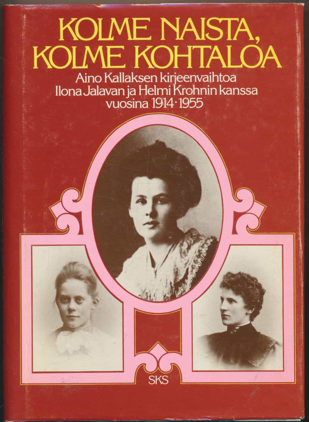 Kolme naista, kolme kohtaloa - Aino Kallaksen kirjeenvaihtoa Ilon Jalavan ja Helmi Krohnin kanssa vuosina 1914-1955
