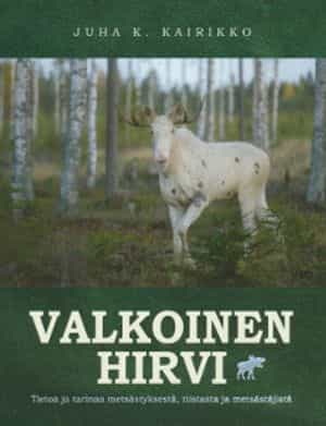 Valkoinen hirvi - Tietoa ja tarinaa metsästyksestä, riistasta ja metsästäjistä