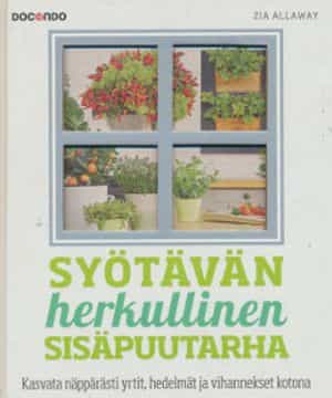 Syötävän herkullinen sisäpuutarha, Kasvata näppärästi yrtit, hedelmät ja vihannekset kotona