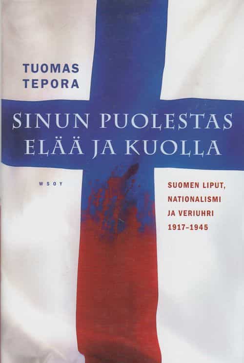 Sinun puolestas elää ja kuolla Suomen liput, nationalismi ja veriuhri 1917-1945