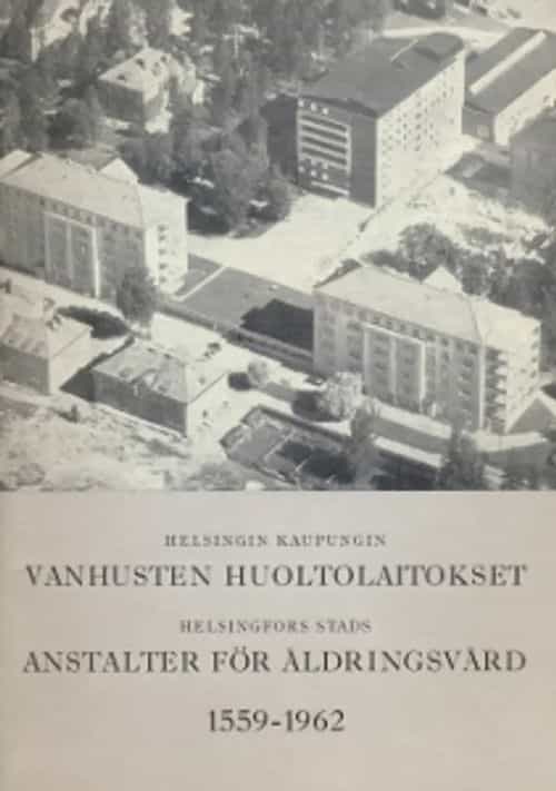 Helsingin kaupungin vanhusten huoltolaitokset, Helsingfors stads anstalter för åldringsvård 1559-1962