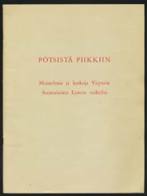 Pötsistä Piikkiin - Muistelmia ja kaskuja Viipurin Suomalaisen Lyseon vaihelta I - Erikoisosastona ent. opettajien ja oppilaiden nykykuulumisia