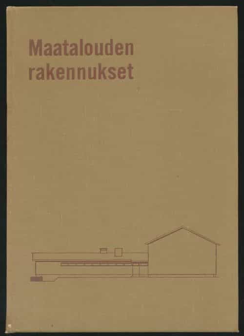 Maatalouden rakennukset Tarkoituksenmaukaisen työnkäytön ja taloudellisen rakentamisen käsikirja